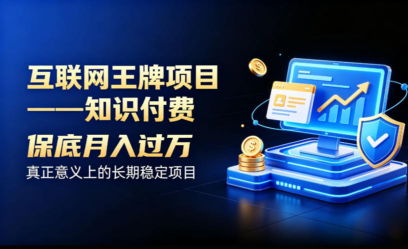 互联网王牌项目——知识付费，保底月入过1W，真正意义上的长期稳定项目【揭秘】-轻创星球网