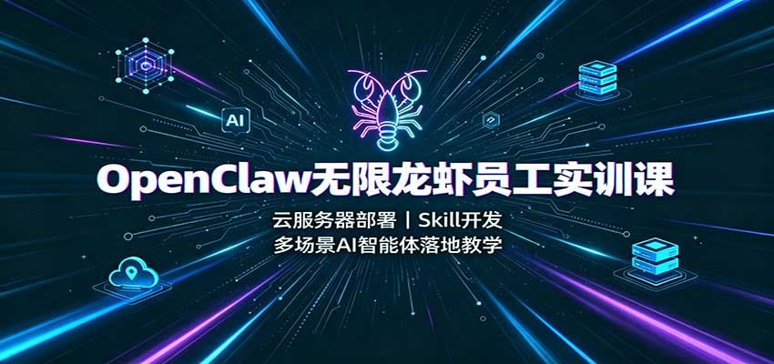 OpenClaw无限龙虾员工实训课：云服务器部署，Skill开发，多场景AI智能体落地教学-轻创星球网