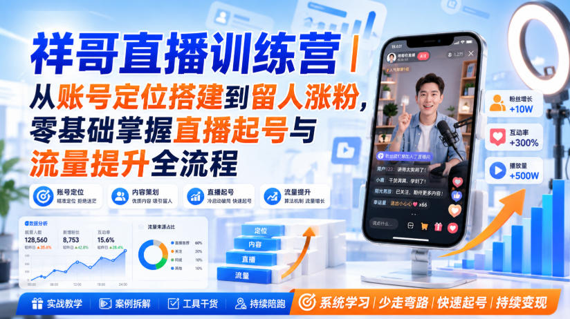 祥哥直播训练营｜从账号定位搭建到留人涨粉，零基础掌握直播起号与流量提升全流程-轻创星球网