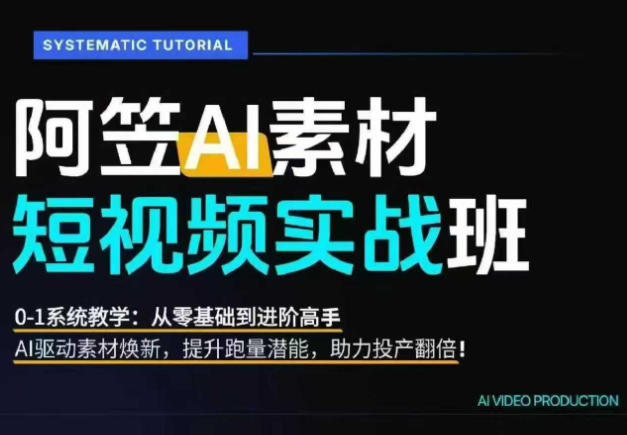 AI视频素材实战班，0-1系统教学，从零基础到进阶高手AI驱动素材焕新，提升跑量潜能，助力投产翻倍(更新)-轻创星球网
