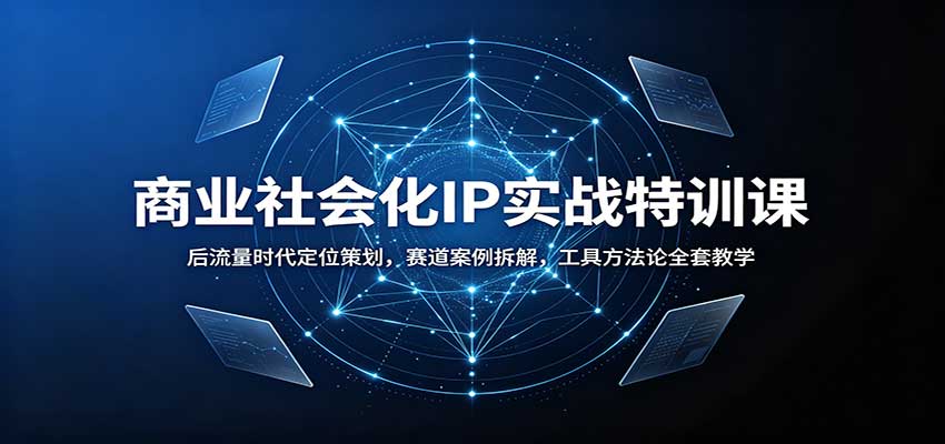 商业社会化IP实战特训课：后流量时代定位策划，赛道案例拆解，工具方法论全套教学-轻创星球网