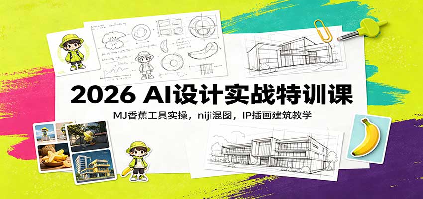 2026 AI设计实战特训课：MJ香蕉工具实操，niji混图，IP插画建筑教学-轻创星球网