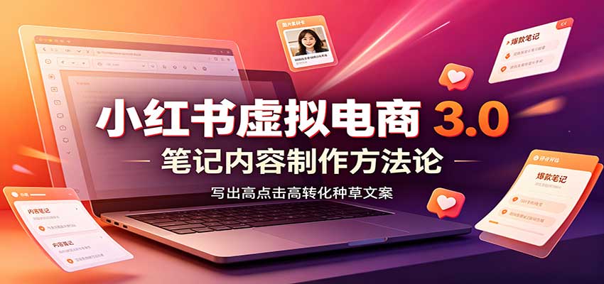 小红书虚拟电商3.0：账号搭建选品开店，笔记内容制作，矩阵投放教学-轻创星球网