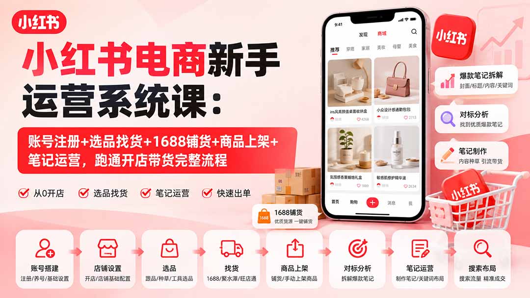 小红书电商新手运营系统课：账号注册+选品找货+1688铺货+商品上架+笔记运营，跑通开店带货完整流程-轻创星球网
