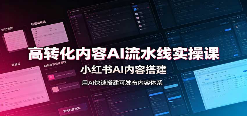 高转化内容AI流水线实操课：小红书AI内容搭建，Skill工具配置，转化内容生产-轻创星球网