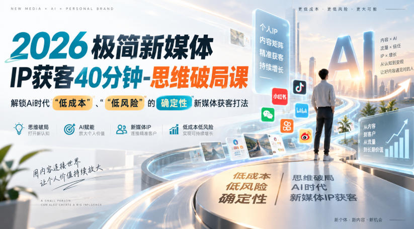 2026极简新媒体IP获客40分钟-思维破局课，解锁Ai时代“低成本”、“低风险”的确定性新媒体获客打法-轻创星球网