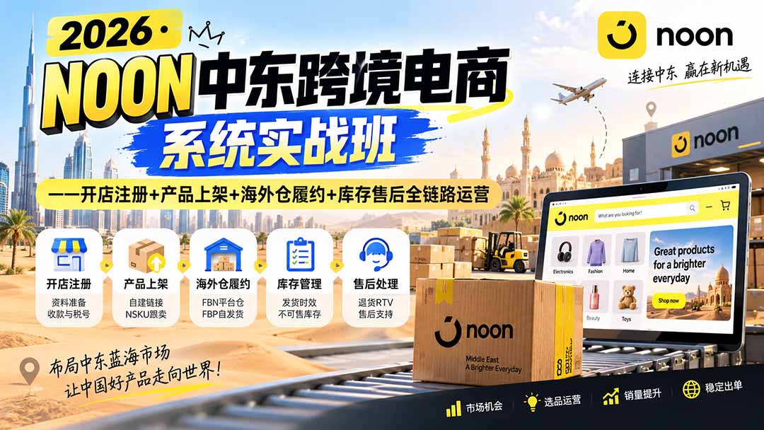 2026·NOON中东跨境电商系统实战班——开店注册+产品上架+海外仓履约+库存售后全链路运营-轻创星球网