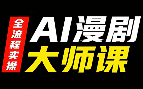 AI漫剧大师课，全流程实操-轻创星球网