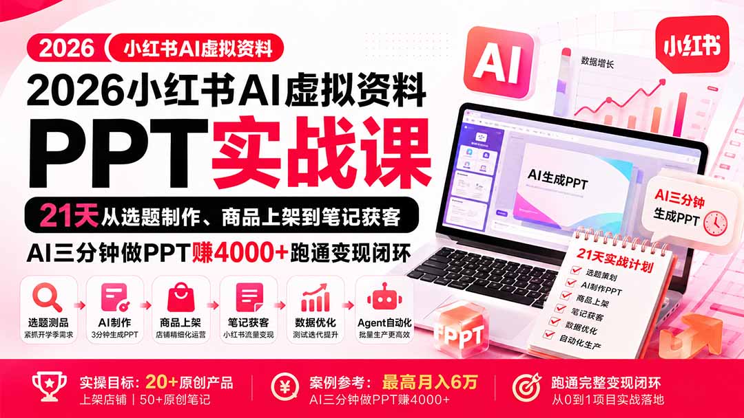 2026小红书AI虚拟资料PPT实战课：21天从选题制作、商品上架到笔记获客，AI三分钟做PPT赚4000+跑通变现闭环-轻创星球网
