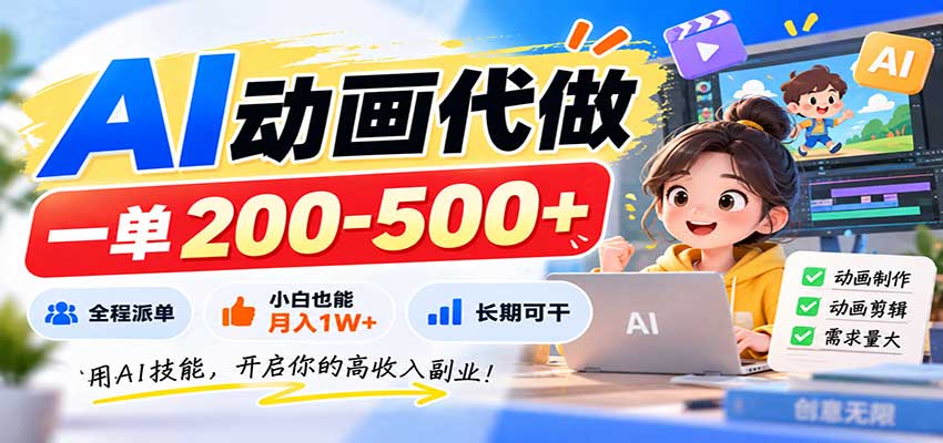 AI动画代做，一单200-500+，全程派单，小白也能月入1W+，长期可干-轻创星球网
