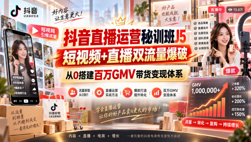 抖音直播运营秘训班J5｜短视频+直播双流量爆破，从0搭建百万GMV带货变现体系-轻创星球网
