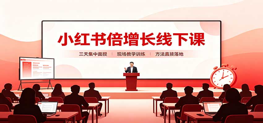 小红书倍增长线下课：三天集中面授，拆解选品、素材制作与起号全链路-轻创星球网