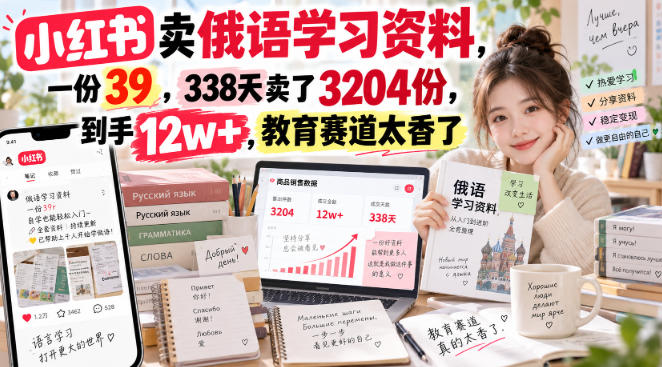 小红书卖俄语学习资料，一份39，338天卖了3204份，到手12w+，教育赛道太香了-轻创星球网