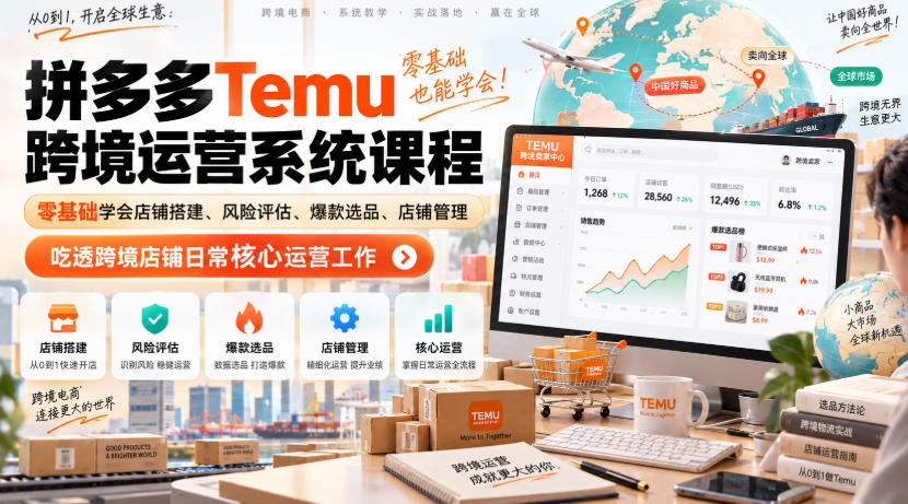 Temu跨境拼多多运营系统课程，零基础学会店铺搭建、风险评估、爆款选品、店铺管理，吃透跨境店铺日常核心运营工作-轻创星球网