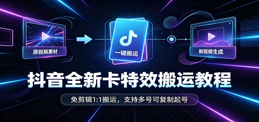抖音全新卡特效搬运教程：免剪辑1:1搬运，支持多号可复制起号-轻创星球网