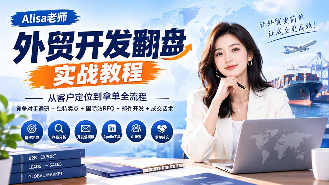 外贸开发翻盘实战教程｜从客户定位到拿单全流程+竞争对手调研+独特卖点+国际站RFQ+邮件开发+成交话术-轻创星球网