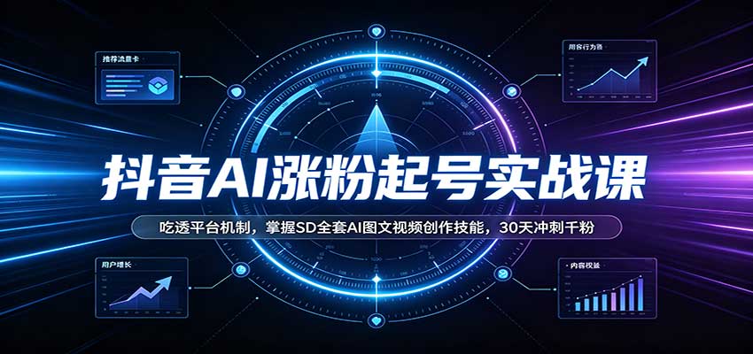 抖音AI涨粉起号实战课：吃透平台机制，掌握SD全套AI图文视频创作技能，30天冲刺千粉-轻创星球网