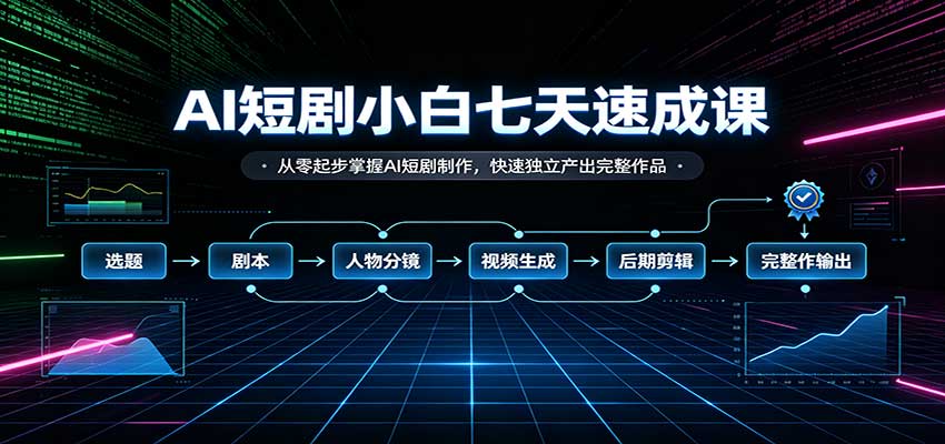 AI短剧小白七天速成课：从零起步掌握AI短剧制作，快速独立产出完整作品-轻创星球网