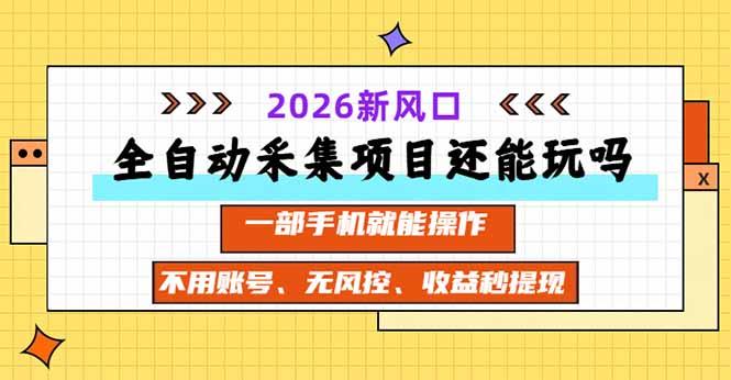 全自动采集项目还能玩吗?2026实测新风口 一部手机就能操作-轻创星球网