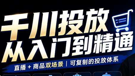 九哥·千川投放入门到精通(直播+商品)-轻创星球网