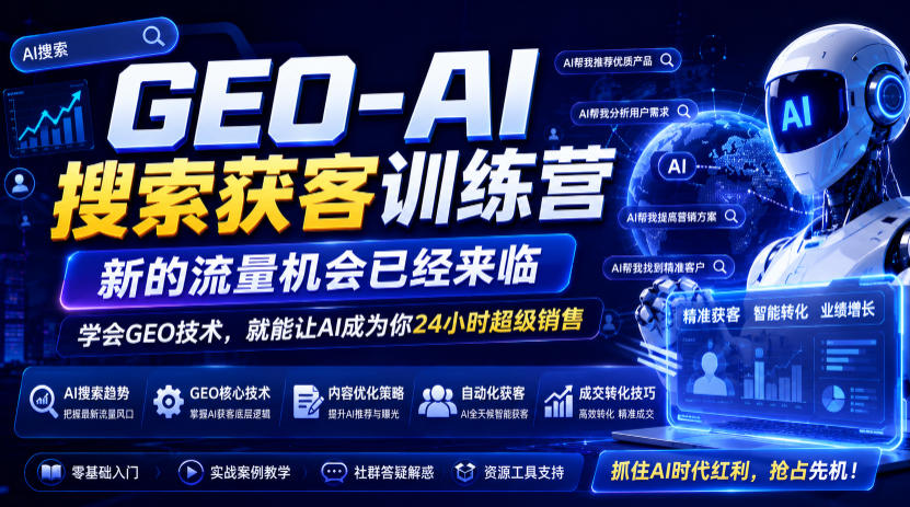 GEO-AI搜索获客训练营，新的流量机会已经来临，学会GEO技术，就能让AI成为你24小时超级销售(更新0919)-轻创星球网
