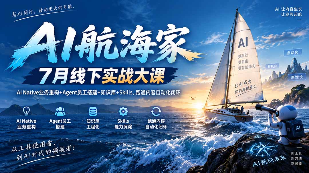 AI航海家 7月线下实战大课-无水印｜AI Native业务重构+Agent员工搭建+知识库+Skills，跑通内容自动化闭环-轻创星球网