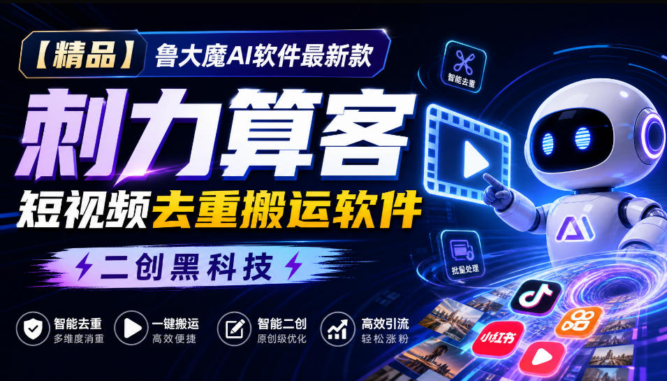 【精品】鲁大魔AI软件最新款刺力算客短视频去重搬运软件二创黑科技-轻创星球网