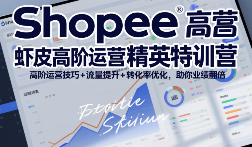 Shopee虾皮高阶运营精英特训营，高阶运营技巧+流量提升+转化率优化，助你业绩翻倍(更新26年9月)-轻创星球网