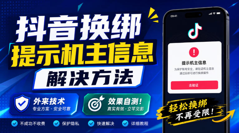 抖音换绑提示机主信息解决方法，外来技术，效果自测！-轻创星球网