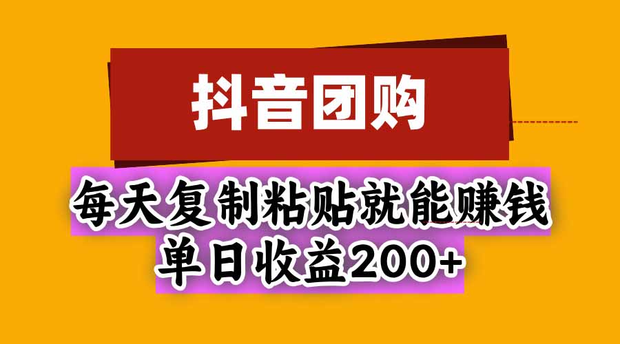 抖音团购,每天复制粘贴就能赚钱,单日收益200+-轻创星球网