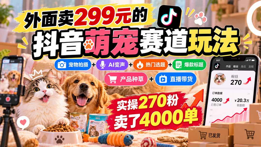 外面卖299元的抖音萌宠赛道玩法：宠物拍摄+AI变声+热门选题+爆款标题+产品种草+直播带货，实操270粉卖了4000单-轻创星球网