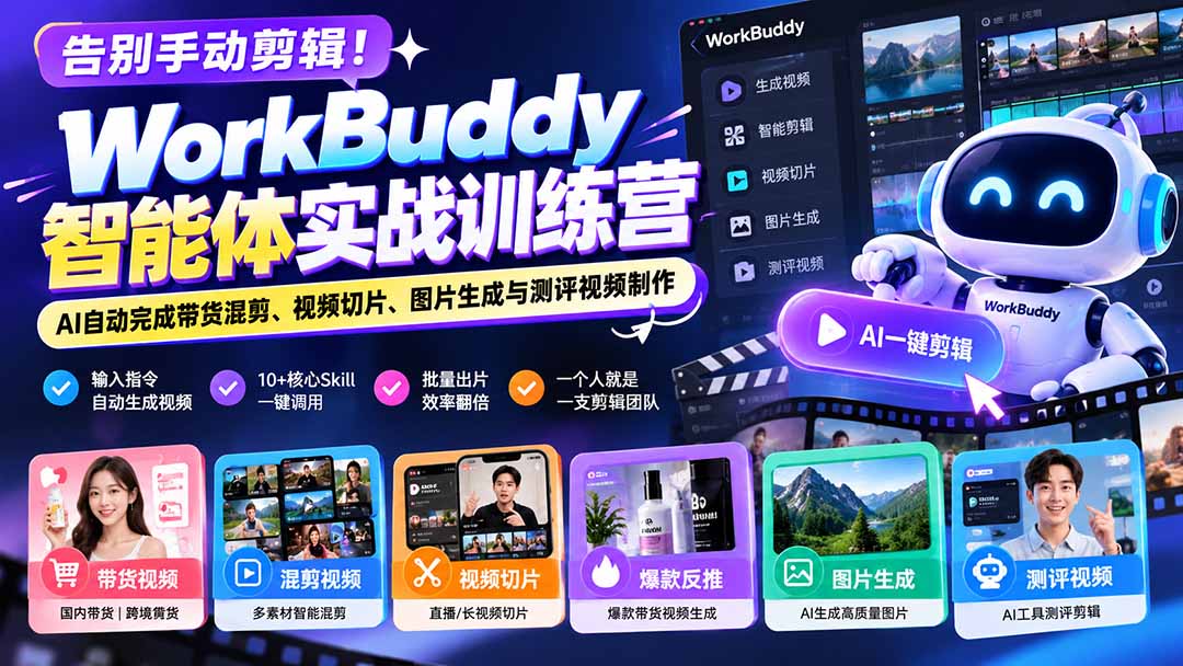告别手动剪辑！WorkBuddy智能体实战训练营：AI自动完成带货混剪、视频切片、图片生成与测评视频制作-轻创星球网