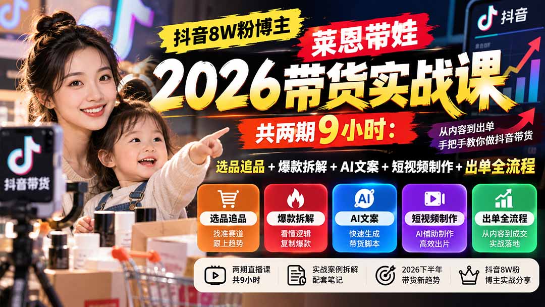 【无水印】抖音8W粉博主莱恩带娃2026带货实战课-共两期9小时：选品追品+爆款拆解+AI文案+短视频制作+出单全流程-轻创星球网