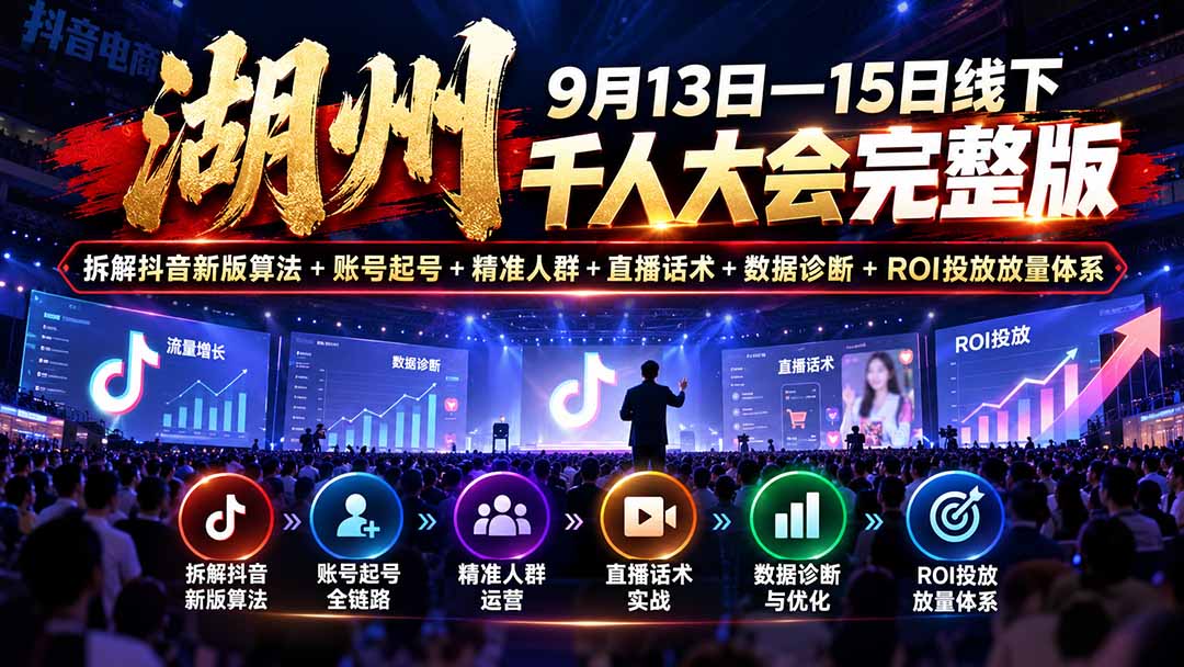 湖州 9月13日—15日线下 千人大会完整版：拆解抖音新版算法+账号起号+精准人群+直播话术+数据诊断+ROI投放放量体系-轻创星球网