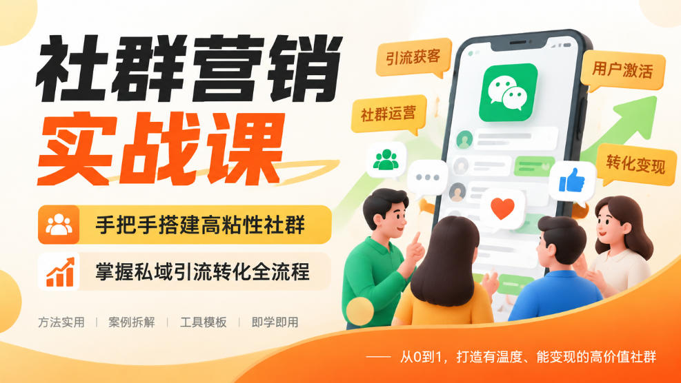 社群营销实战课，手把手搭建高粘性社群，掌握私域引流转化全流程-轻创星球网