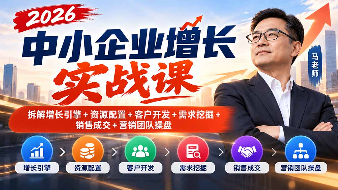 2026中小企业增长实战课｜拆解增长引擎+资源配置+客户开发+需求挖掘+销售成交+营销团队操盘-轻创星球网