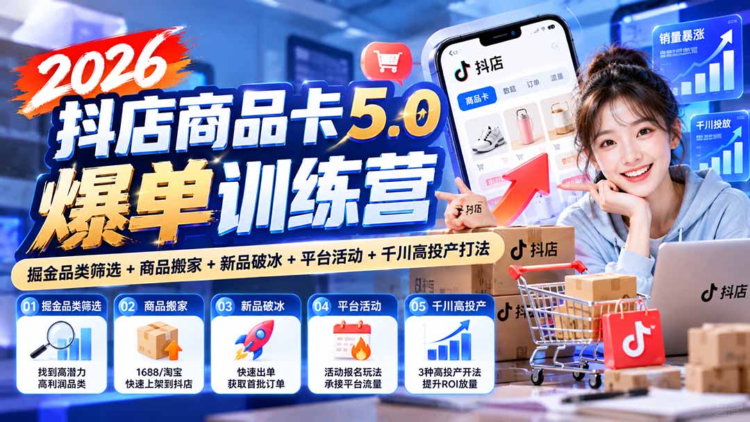 2026抖店商品卡5.0爆单训练营：掘金品类筛选+商品搬家+新品破冰+平台活动+千川高投产打法-轻创星球网