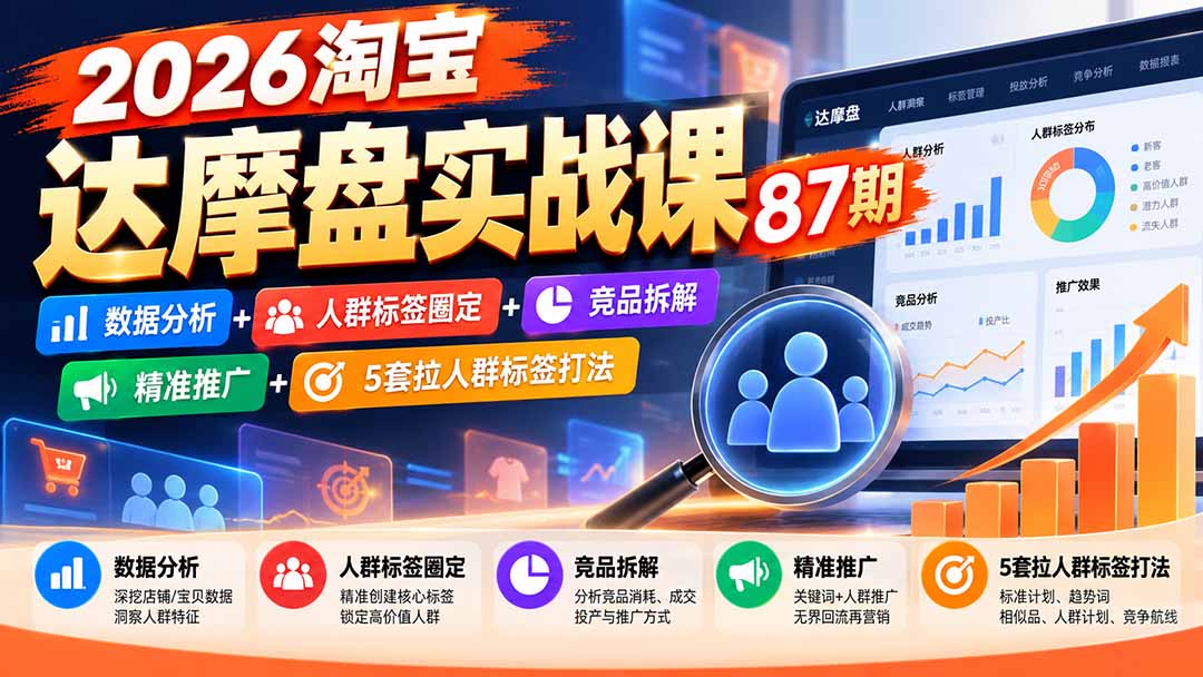2026淘宝达摩盘实战课87期：数据分析+人群标签圈定+竞品拆解+精准推广+5套拉人群标签打法-轻创星球网
