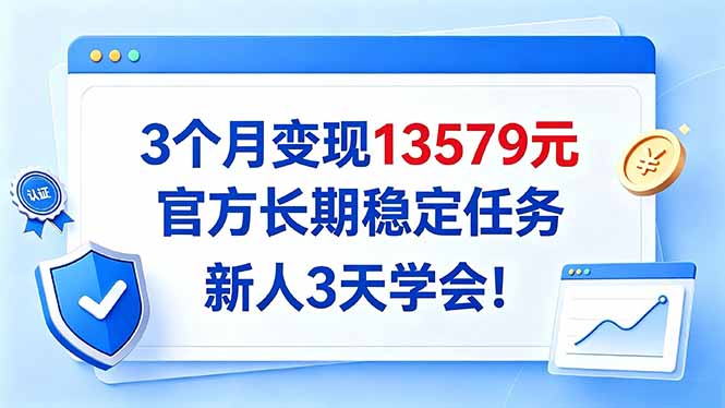 3个月变现13579元,官方长期稳定任务,新人3天学会!-轻创星球网