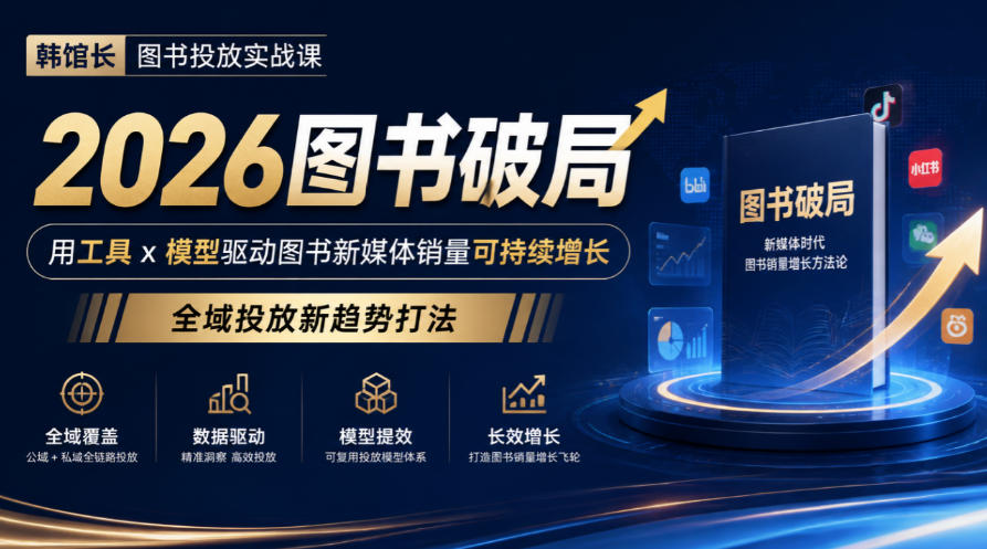 韩馆长图书投放实战课｜2026图书破局，用工具x模型驱动图书新媒体销量可持续增长，全域投放新趋势打法-轻创星球网