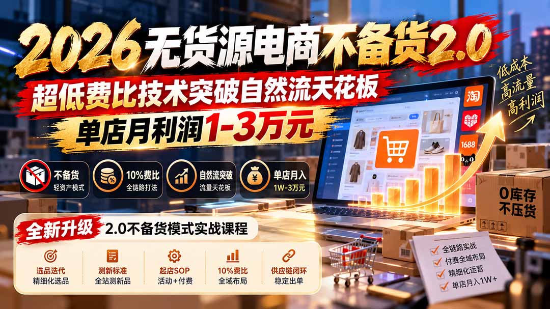 2026无货源电商不备货2.0【更新1010】：超低费比技术突破自然流天花板，单店月利润1-3万元-轻创星球网