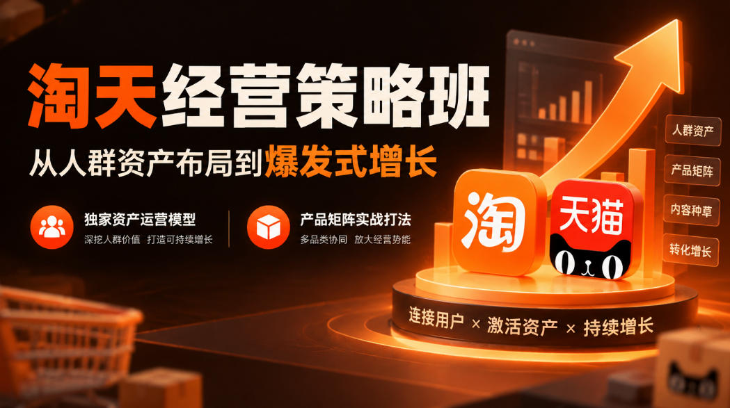 淘天经营策略班，从人群资产布局到爆发式增长，独家资产运营模型，产品矩阵实战打法-轻创星球网