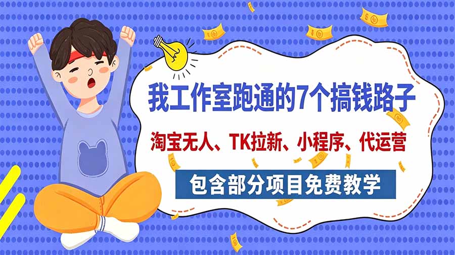 我工作室跑通的7个搞钱路子，今天全盘托出，包含部分项目免费教学(淘宝、拉新、小程序、代运营-轻创星球网